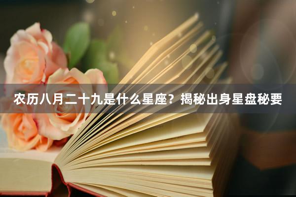 农历八月二十九是什么星座？揭秘出身星盘秘要